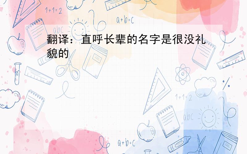 翻译：直呼长辈的名字是很没礼貌的