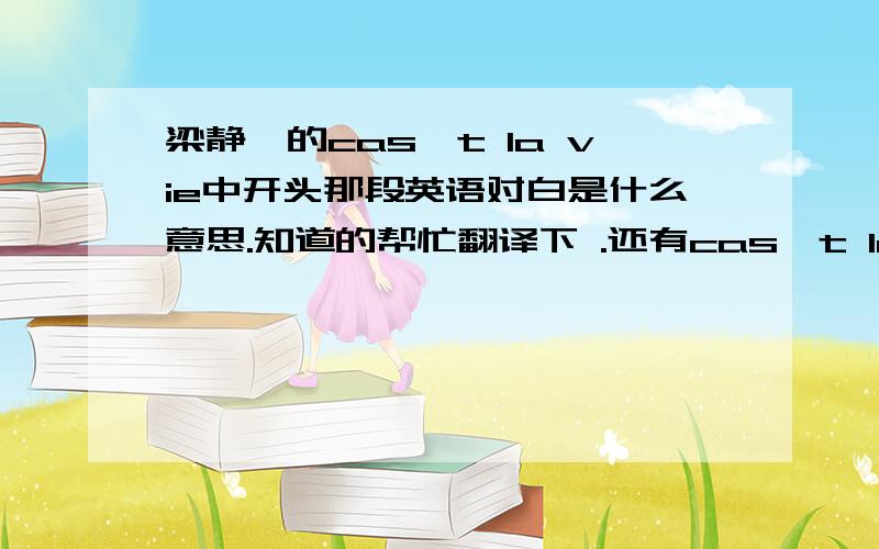 梁静茹的cas't la vie中开头那段英语对白是什么意思.知道的帮忙翻译下 .还有cas't la