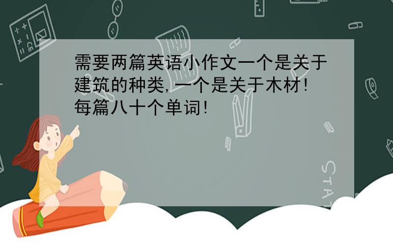 需要两篇英语小作文一个是关于建筑的种类,一个是关于木材!每篇八十个单词!