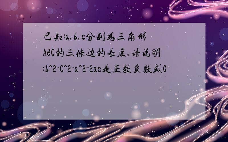 已知:a,b,c分别为三角形ABC的三条边的长度,请说明:b^2-C^2-a^2-2ac是正数负数或0