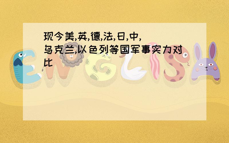 现今美,英,德,法,日,中,乌克兰,以色列等国军事实力对比