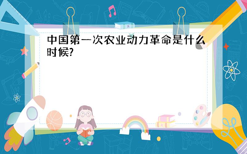 中国第一次农业动力革命是什么时候?