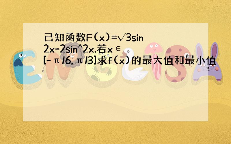 已知函数F(x)=√3sin2x-2sin^2x.若x∈[-π/6,π/3]求f(x)的最大值和最小值