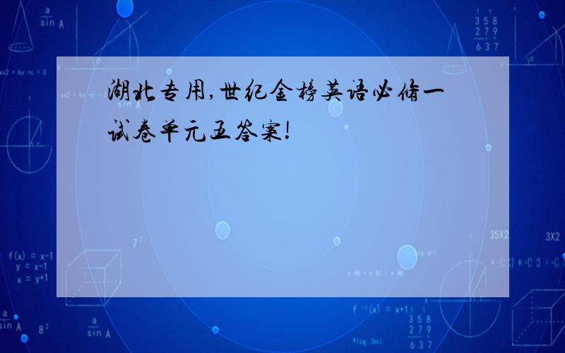 湖北专用,世纪金榜英语必修一试卷单元五答案!