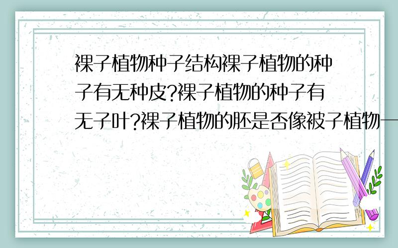 裸子植物种子结构裸子植物的种子有无种皮?裸子植物的种子有无子叶?裸子植物的胚是否像被子植物一样,具有胚根、胚芽、胚轴?