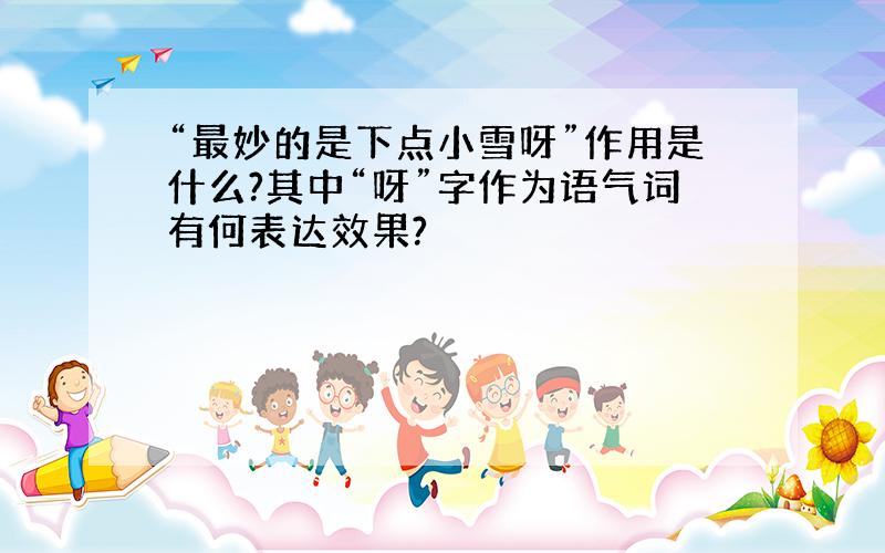 “最妙的是下点小雪呀”作用是什么?其中“呀”字作为语气词有何表达效果?