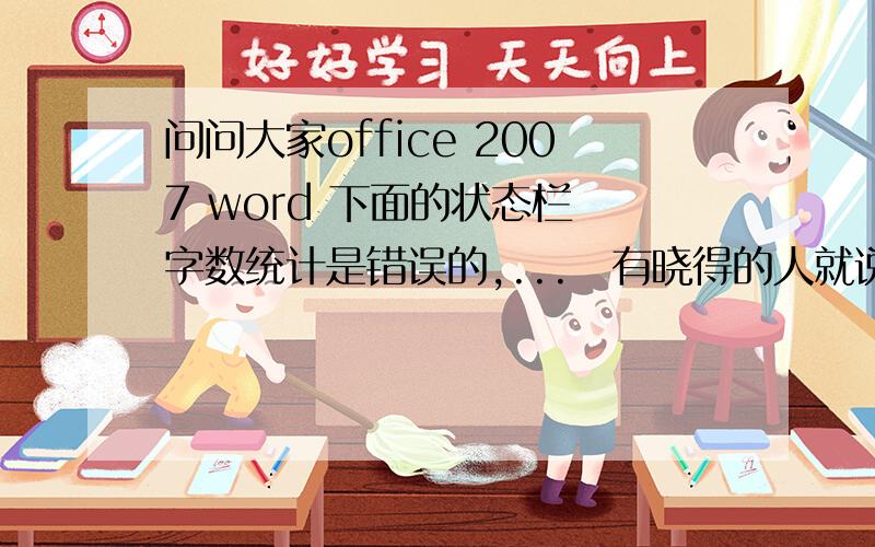 问问大家office 2007 word 下面的状态栏 字数统计是错误的,...　有晓得的人就说下哈,