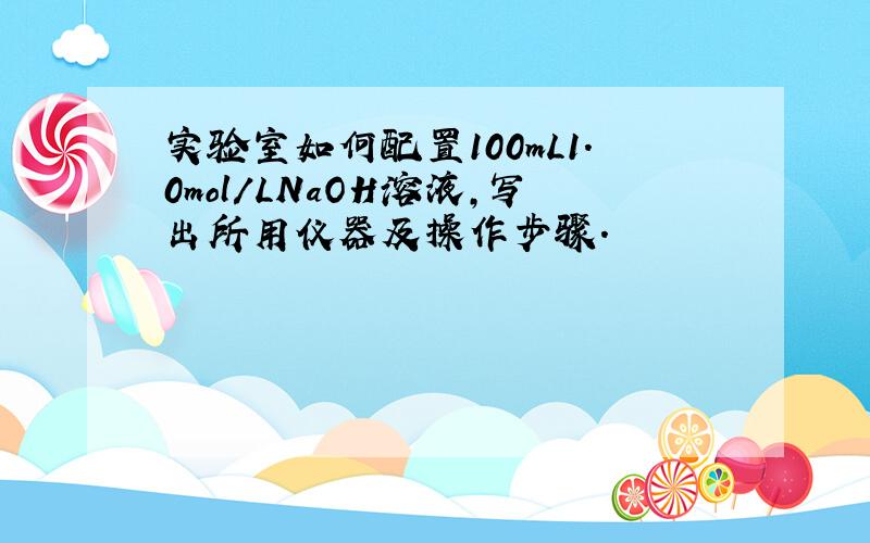 实验室如何配置100mL1.0mol/LNaOH溶液,写出所用仪器及操作步骤.