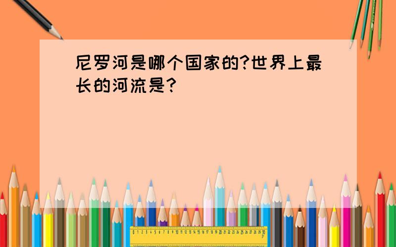 尼罗河是哪个国家的?世界上最长的河流是?