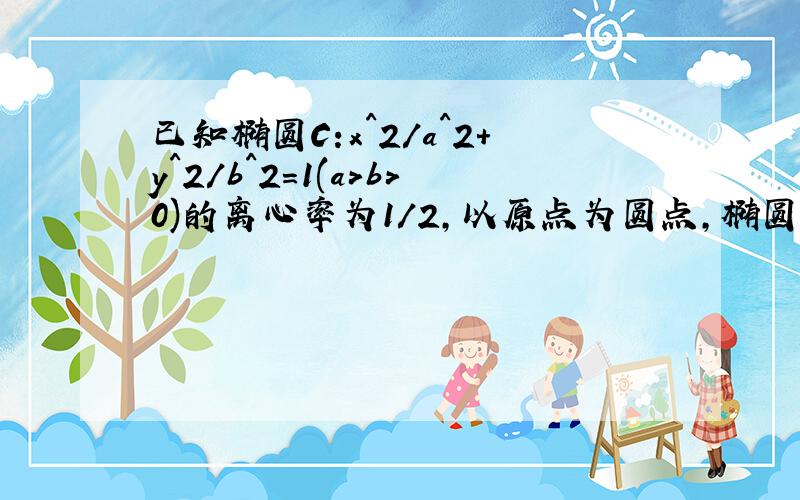 已知椭圆C:x^2/a^2+y^2/b^2=1(a>b>0)的离心率为1/2,以原点为圆点,椭圆的短半轴为半径的圆与直线