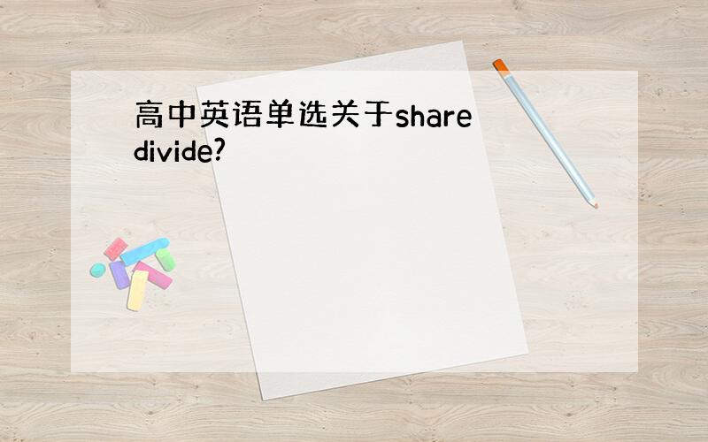 高中英语单选关于share divide?