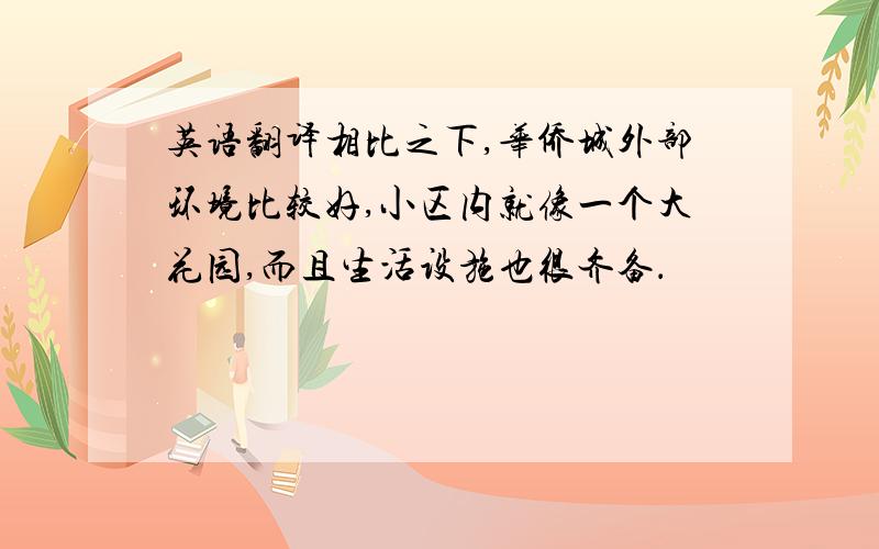 英语翻译相比之下,华侨城外部环境比较好,小区内就像一个大花园,而且生活设施也很齐备．