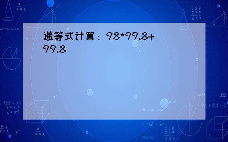 递等式计算：98*99.8+99.8