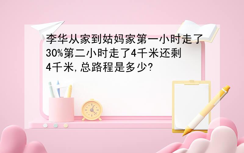 李华从家到姑妈家第一小时走了30%第二小时走了4千米还剩4千米,总路程是多少?