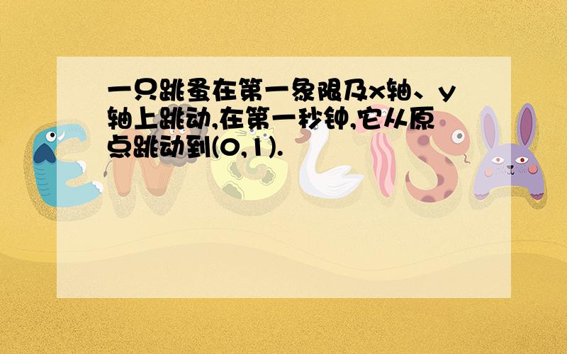 一只跳蚤在第一象限及x轴、y轴上跳动,在第一秒钟,它从原点跳动到(0,1).