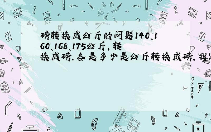 磅转换成公斤的问题140、160、168、175公斤,转换成磅,各是多少是公斤转换成磅，我写错了。