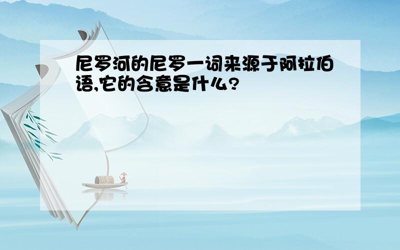 尼罗河的尼罗一词来源于阿拉伯语,它的含意是什么?