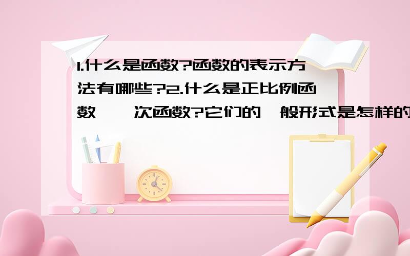 1.什么是函数?函数的表示方法有哪些?2.什么是正比例函数、一次函数?它们的一般形式是怎样的?