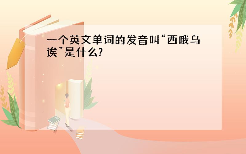 一个英文单词的发音叫“西哦乌诶”是什么?