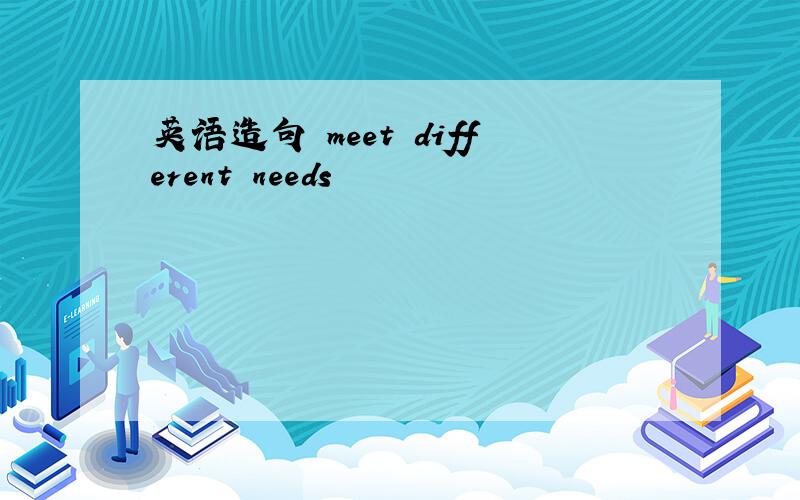 英语造句 meet different needs