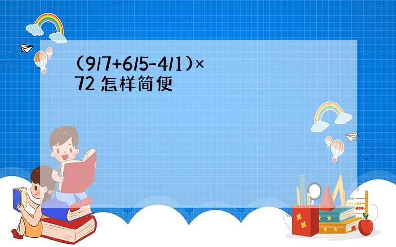 (9/7+6/5-4/1)×72 怎样简便