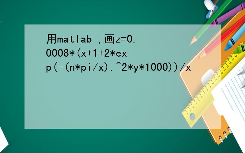 用matlab ,画z=0.0008*(x+1+2*exp(-(n*pi/x).^2*y*1000))/x