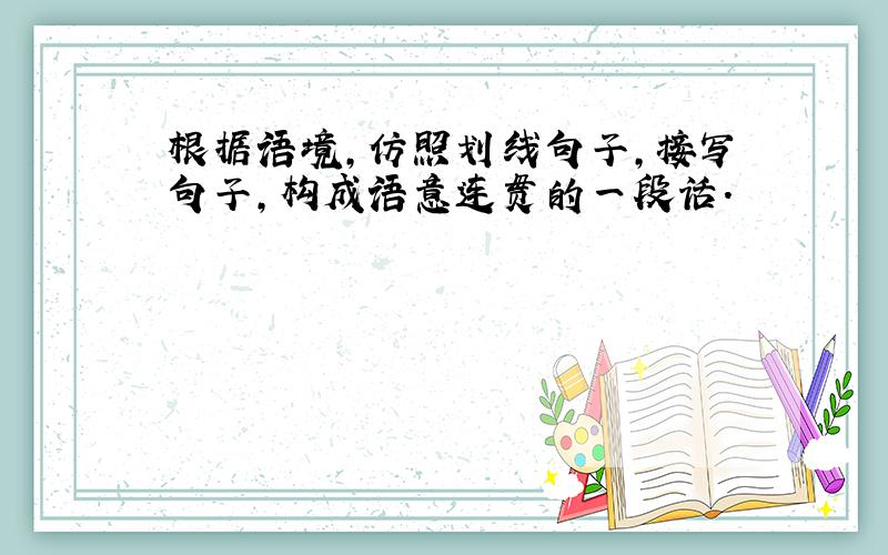 根据语境,仿照划线句子,接写句子,构成语意连贯的一段话.