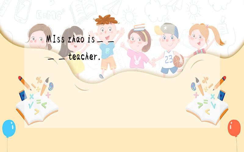 MIss zhao is____teacher.