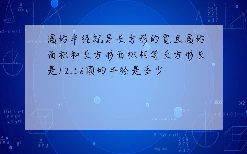 圆的半径就是长方形的宽且圆的面积和长方形面积相等长方形长是12.56圆的半径是多少