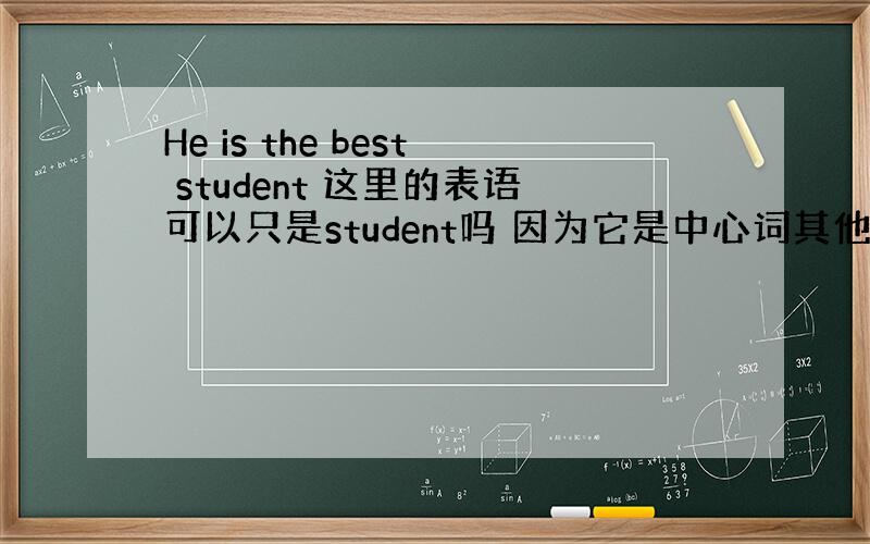 He is the best student 这里的表语可以只是student吗 因为它是中心词其他的是定语 我分析的对