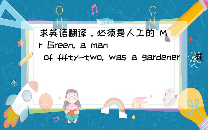 求英语翻译，必须是人工的 Mr Green, a man of fifty-two, was a gardener (花