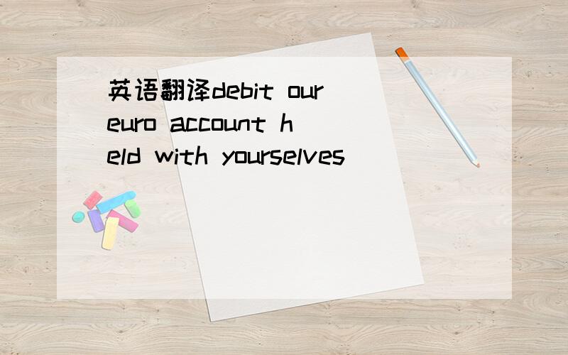 英语翻译debit our euro account held with yourselves