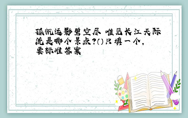 孤帆远影碧空尽 唯见长江天际流是哪个景点?（）只填一个,要标准答案