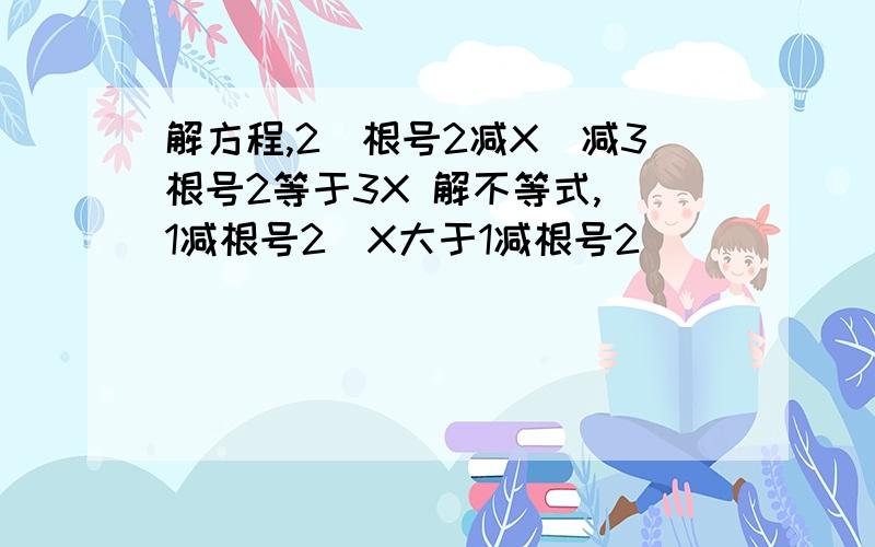 解方程,2（根号2减X）减3根号2等于3X 解不等式,（1减根号2)X大于1减根号2