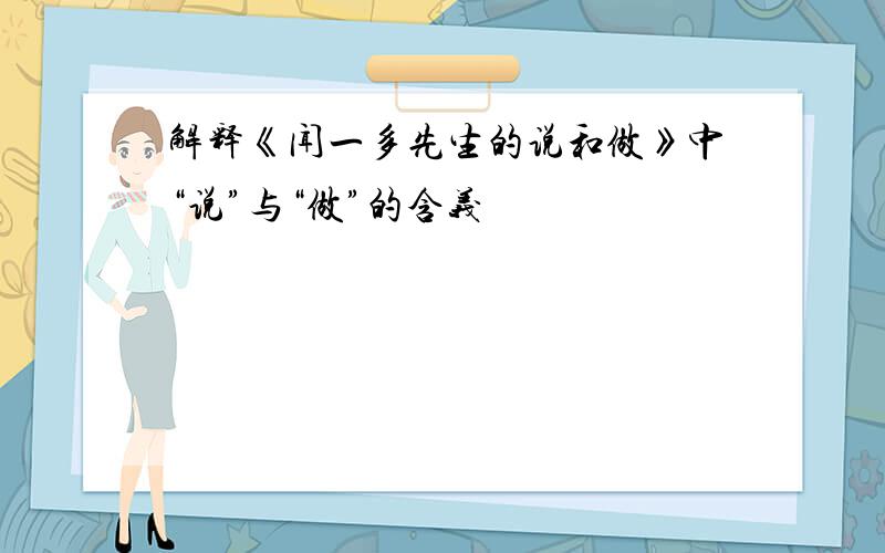 解释《闻一多先生的说和做》中“说”与“做”的含义