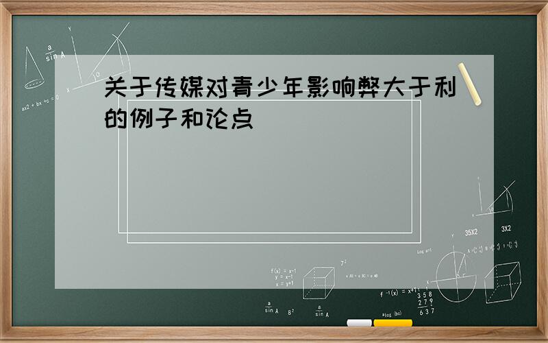 关于传媒对青少年影响弊大于利的例子和论点