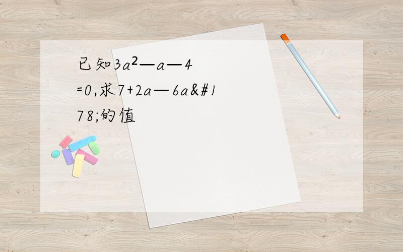 已知3a²—a—4=0,求7+2a—6a²的值