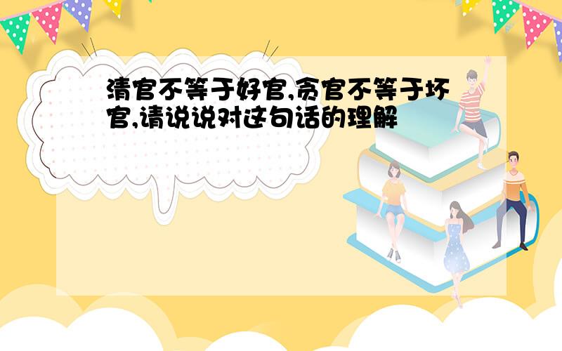 清官不等于好官,贪官不等于坏官,请说说对这句话的理解