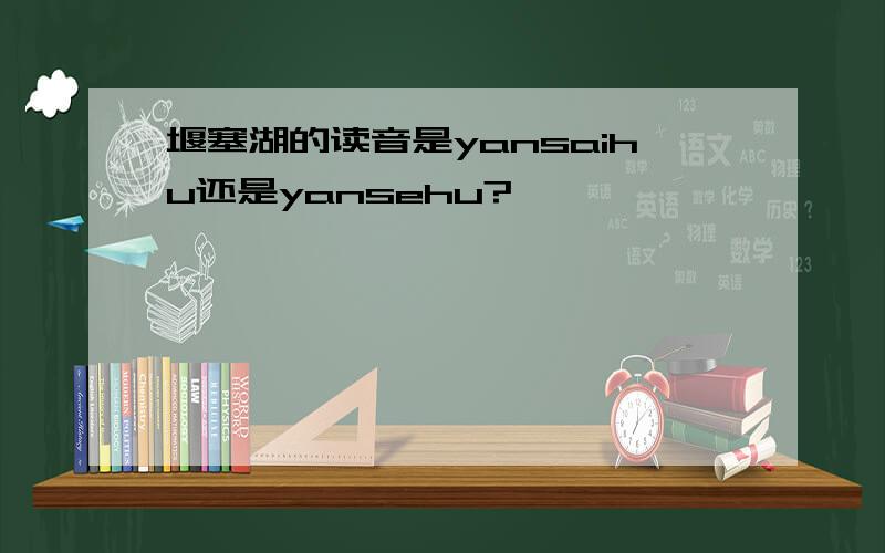 堰塞湖的读音是yansaihu还是yansehu?