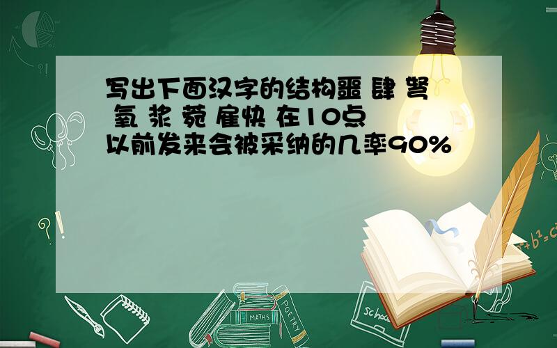 写出下面汉字的结构噩 肆 弩 氧 浆 菀 雇快 在10点以前发来会被采纳的几率90%