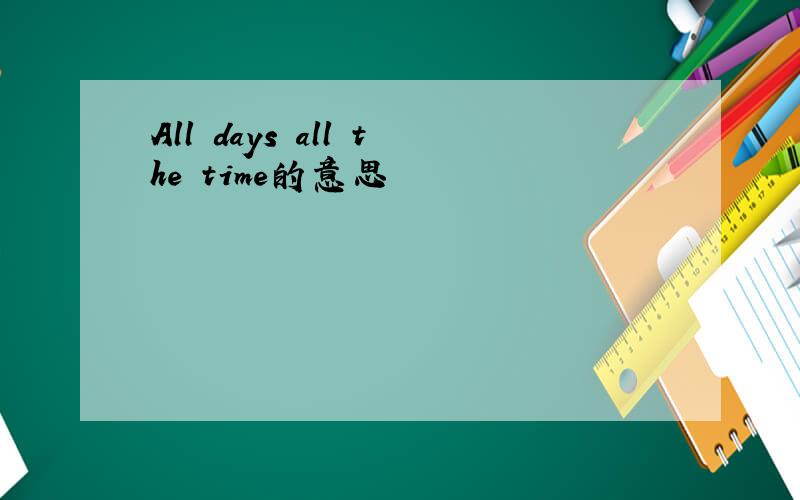 All days all the time的意思