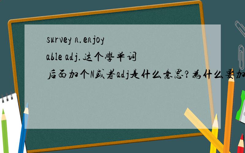 survey n.enjoyable adj.这个学单词后面加个N或者adj是什么意思?为什么要加