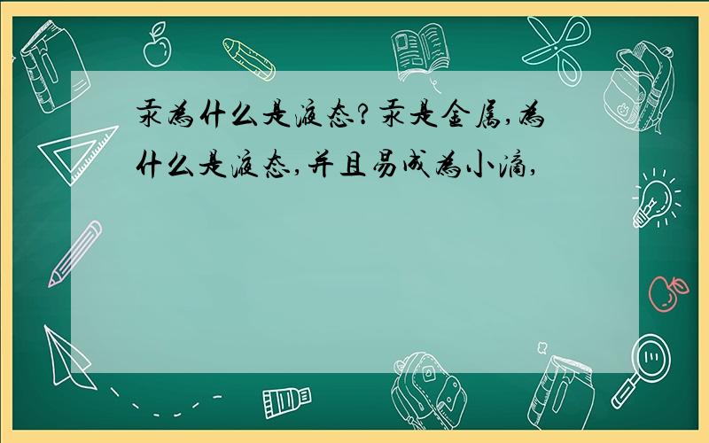 汞为什么是液态?汞是金属,为什么是液态,并且易成为小滴,