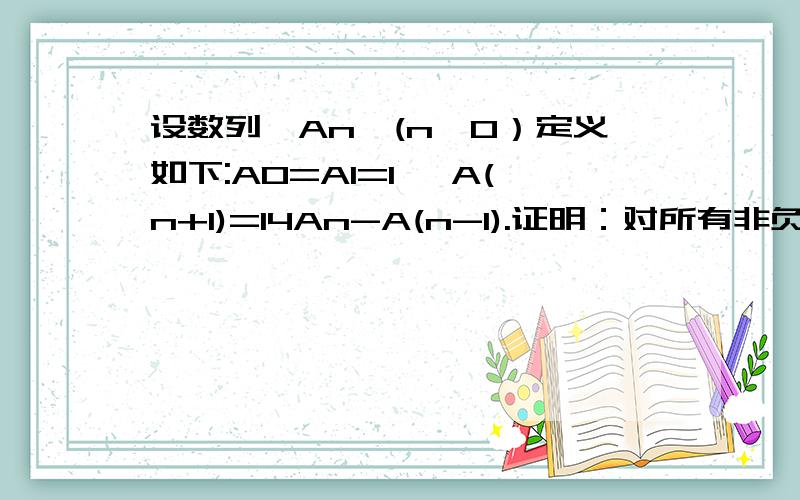 设数列{An}(n≥0）定义如下:A0=A1=1, A(n+1)=14An-A(n-1).证明：对所有非负整数n,2An