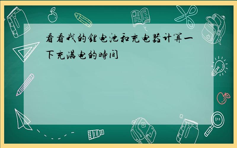 看看我的锂电池和充电器计算一下充满电的时间