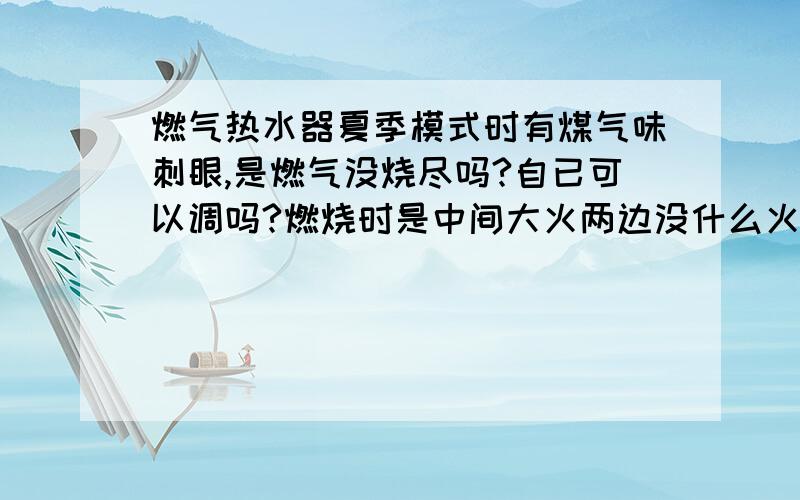 燃气热水器夏季模式时有煤气味刺眼,是燃气没烧尽吗?自已可以调吗?燃烧时是中间大火两边没什么火