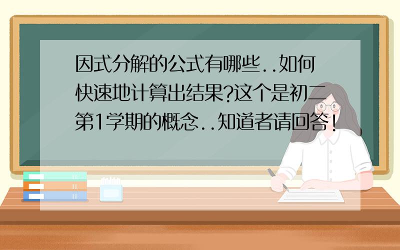 因式分解的公式有哪些..如何快速地计算出结果?这个是初二第1学期的概念..知道者请回答!