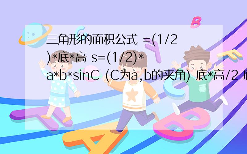 三角形的面积公式 =(1/2)*底*高 s=(1/2)*a*b*sinC (C为a,b的夹角) 底*高/2 底X高除2