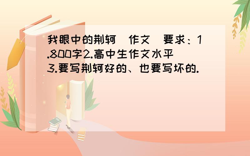 我眼中的荆轲（作文）要求：1.800字2.高中生作文水平3.要写荆轲好的、也要写坏的.