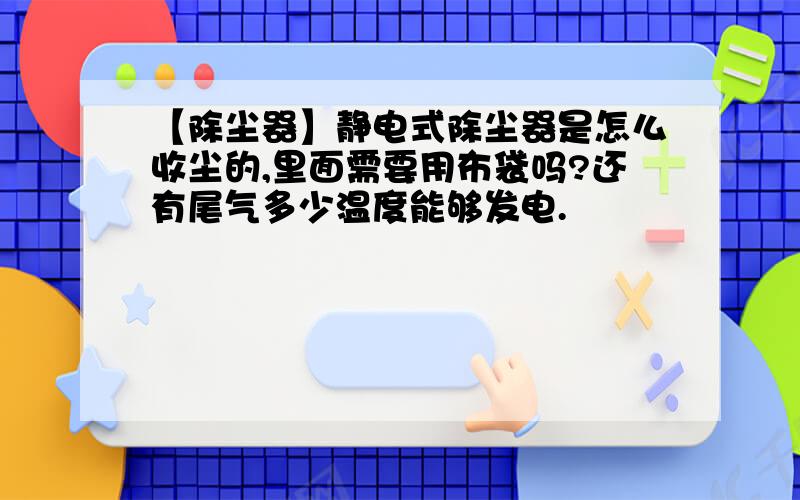 【除尘器】静电式除尘器是怎么收尘的,里面需要用布袋吗?还有尾气多少温度能够发电.